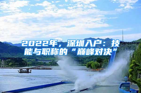 2022年，深圳入戶：技能與職稱的“巔峰對(duì)決”