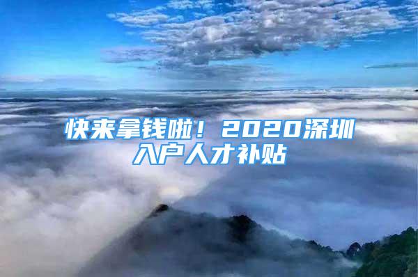 快來拿錢啦！2020深圳入戶人才補(bǔ)貼