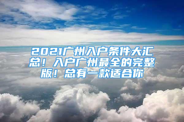 2021廣州入戶條件大匯總！入戶廣州最全的完整版！總有一款適合你