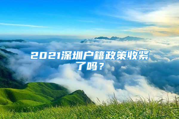 2021深圳戶籍政策收緊了嗎？