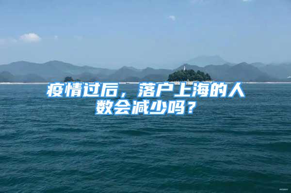 疫情過后，落戶上海的人數(shù)會(huì)減少嗎？