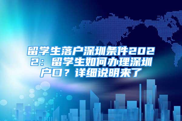 留學(xué)生落戶深圳條件2022：留學(xué)生如何辦理深圳戶口？詳細(xì)說明來了