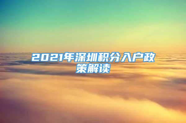 2021年深圳積分入戶政策解讀