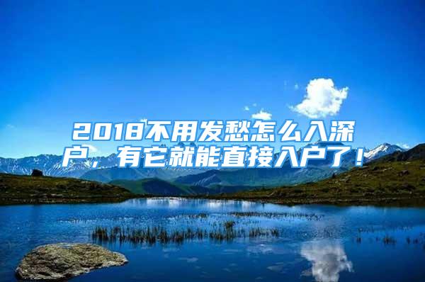 2018不用發(fā)愁怎么入深戶，有它就能直接入戶了！