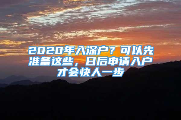 2020年入深戶？可以先準(zhǔn)備這些，日后申請入戶才會快人一步