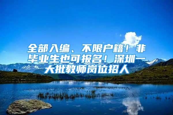 全部入編、不限戶籍！非畢業(yè)生也可報名！深圳一大批教師崗位招人