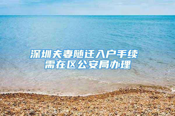 深圳夫妻隨遷入戶手續(xù) 需在區(qū)公安局辦理