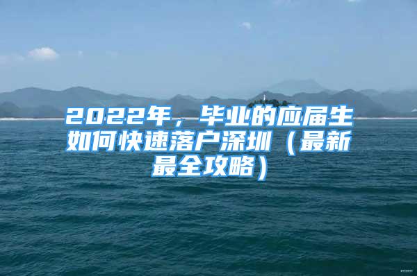 2022年，畢業(yè)的應屆生如何快速落戶深圳（最新最全攻略）