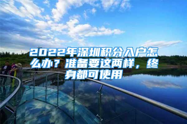 2022年深圳積分入戶怎么辦？準(zhǔn)備要這兩樣，終身都可使用