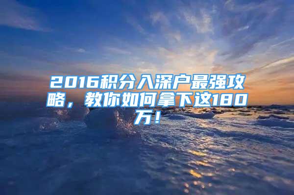 2016積分入深戶最強(qiáng)攻略，教你如何拿下這180萬(wàn)！