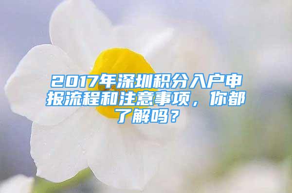 2017年深圳積分入戶申報(bào)流程和注意事項(xiàng)，你都了解嗎？