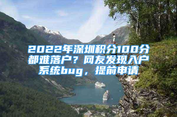 2022年深圳積分100分都難落戶？網(wǎng)友發(fā)現(xiàn)入戶系統(tǒng)bug，提前申請(qǐng)