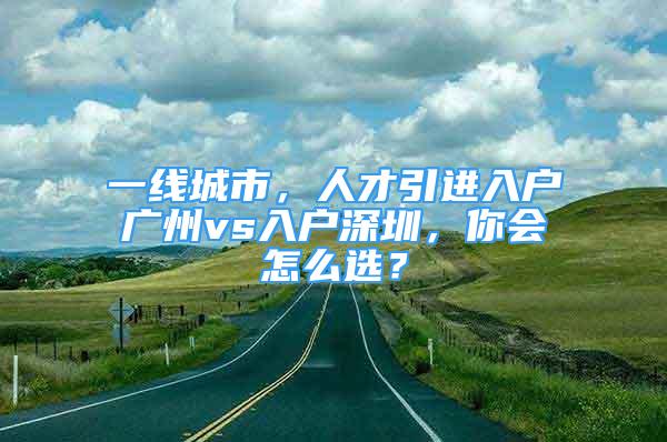 一線城市，人才引進(jìn)入戶廣州vs入戶深圳，你會怎么選？