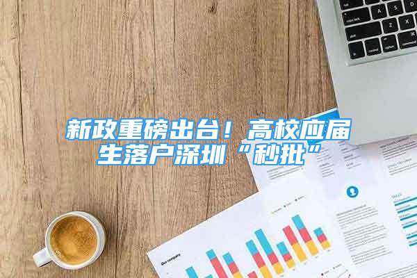 新政重磅出臺(tái)！高校應(yīng)屆生落戶深圳“秒批”