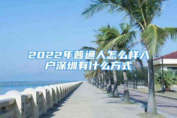 2022年普通人怎么樣入戶深圳有什么方式