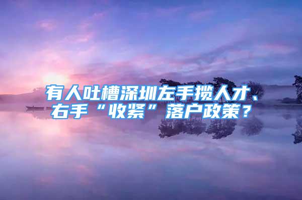 有人吐槽深圳左手?jǐn)埲瞬?、右手“收緊”落戶政策？