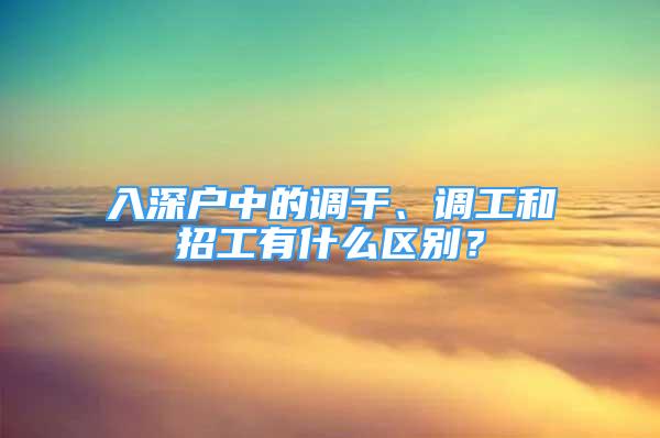 入深戶中的調(diào)干、調(diào)工和招工有什么區(qū)別？