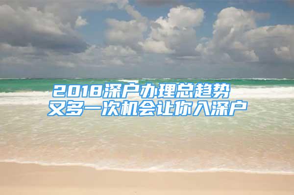 2018深戶辦理總趨勢 又多一次機會讓你入深戶