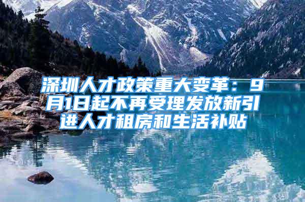 深圳人才政策重大變革：9月1日起不再受理發(fā)放新引進(jìn)人才租房和生活補(bǔ)貼