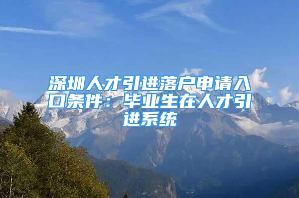 深圳人才引進(jìn)落戶申請(qǐng)入口條件：畢業(yè)生在人才引進(jìn)系統(tǒng)