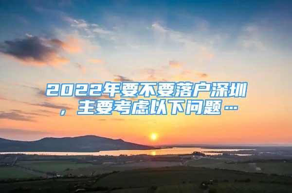 2022年要不要落戶深圳，主要考慮以下問題…