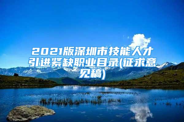 2021版深圳市技能人才引進緊缺職業(yè)目錄(征求意見稿)