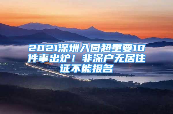 2021深圳入園超重要10件事出爐！非深戶無(wú)居住證不能報(bào)名