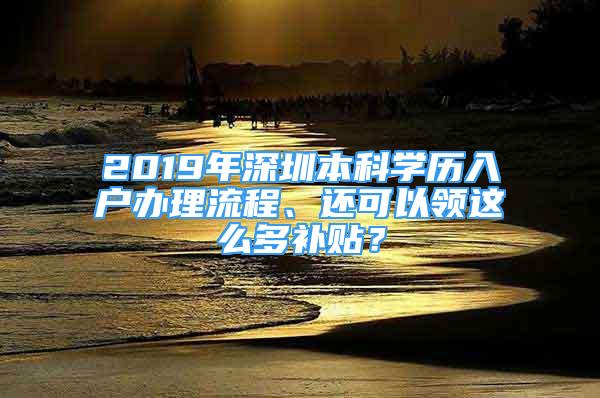 2019年深圳本科學(xué)歷入戶辦理流程、還可以領(lǐng)這么多補(bǔ)貼？