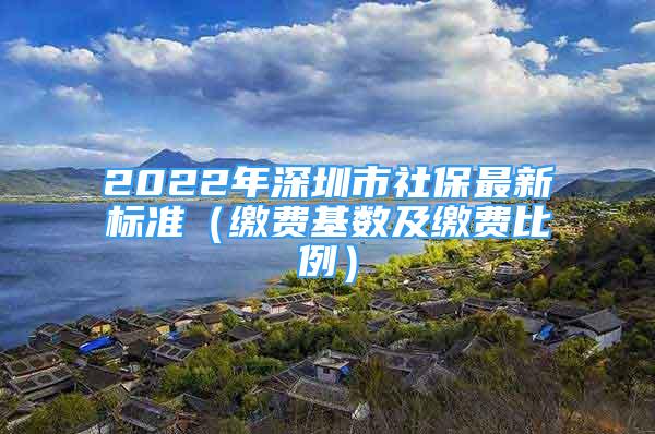 2022年深圳市社保最新標(biāo)準(zhǔn)（繳費(fèi)基數(shù)及繳費(fèi)比例）