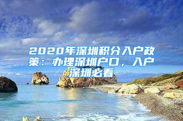 2020年深圳積分入戶政策：辦理深圳戶口，入戶深圳必看