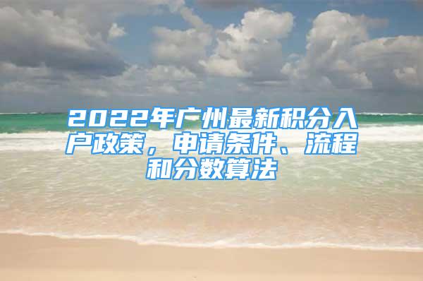 2022年廣州最新積分入戶政策，申請條件、流程和分數(shù)算法