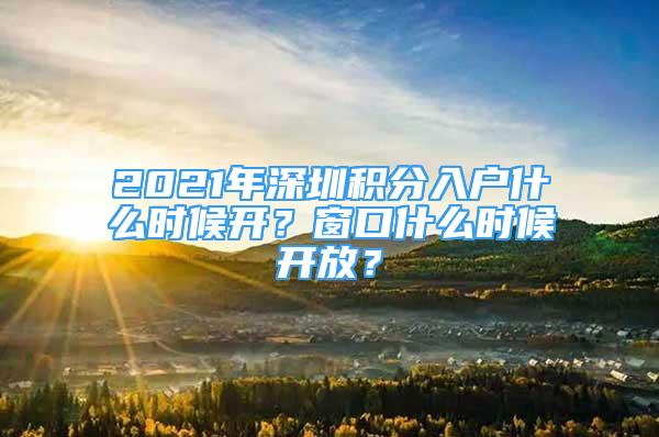 2021年深圳積分入戶什么時候開？窗口什么時候開放？