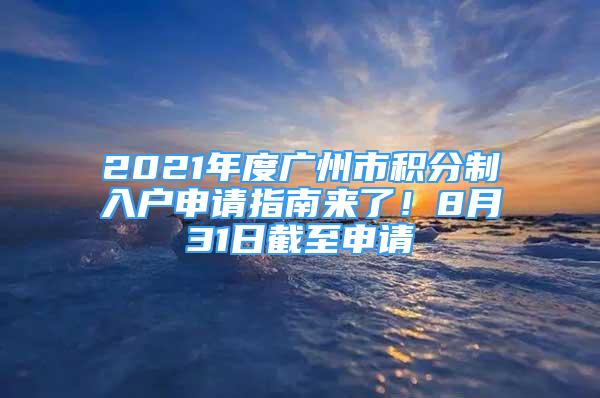 2021年度廣州市積分制入戶申請(qǐng)指南來(lái)了！8月31日截至申請(qǐng)