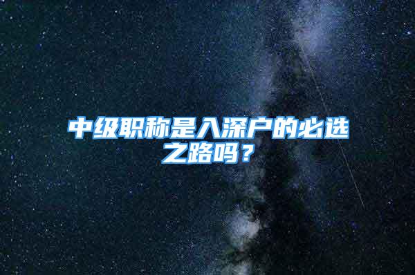 中級職稱是入深戶的必選之路嗎？