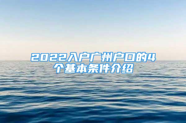 2022入戶廣州戶口的4個(gè)基本條件介紹