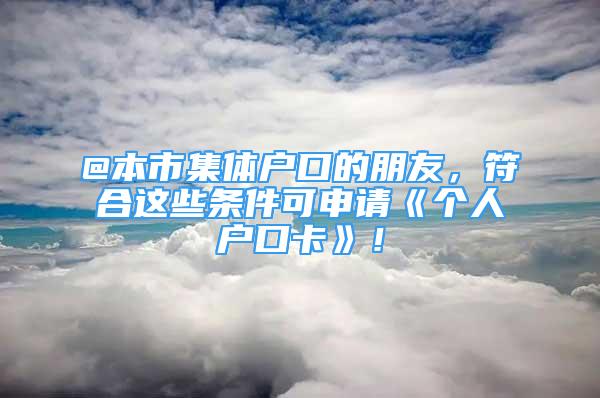 @本市集體戶口的朋友，符合這些條件可申請(qǐng)《個(gè)人戶口卡》！