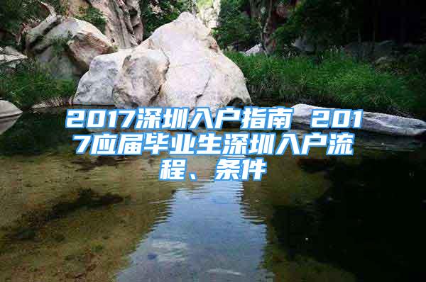 2017深圳入戶指南 2017應(yīng)屆畢業(yè)生深圳入戶流程、條件