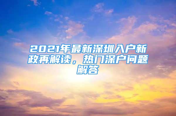 2021年最新深圳入戶新政再解讀，熱門深戶問題解答