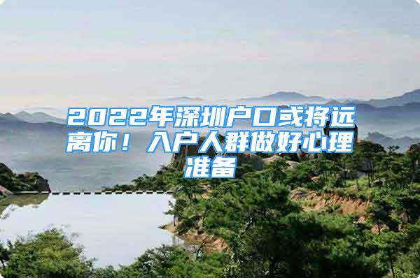 2022年深圳戶口或?qū)⑦h離你！入戶人群做好心理準備