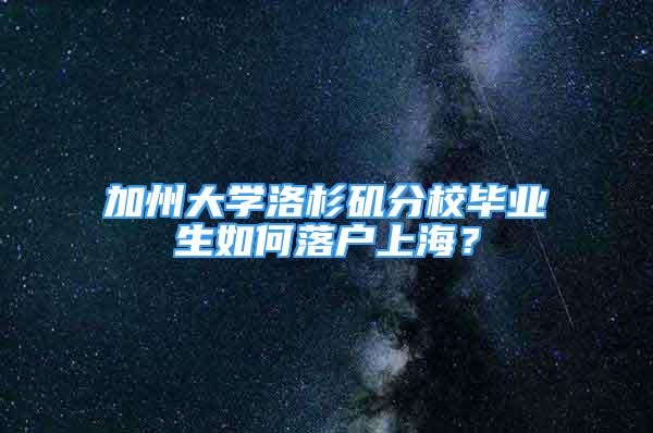 加州大學洛杉磯分校畢業(yè)生如何落戶上海？