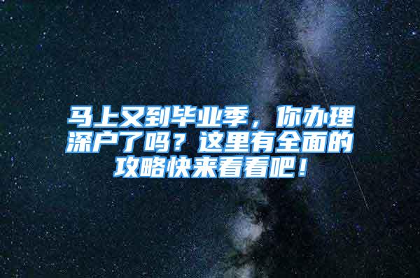 馬上又到畢業(yè)季，你辦理深戶了嗎？這里有全面的攻略快來看看吧！