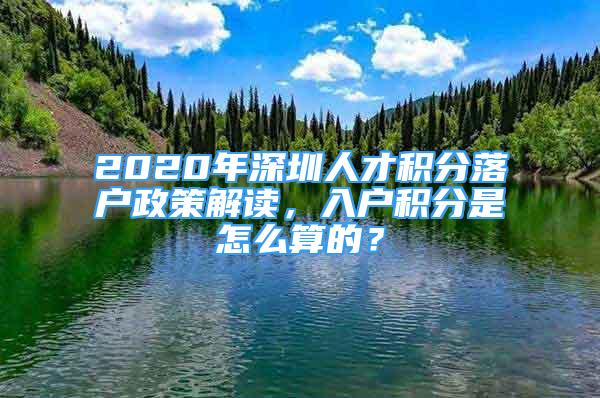 2020年深圳人才積分落戶政策解讀，入戶積分是怎么算的？