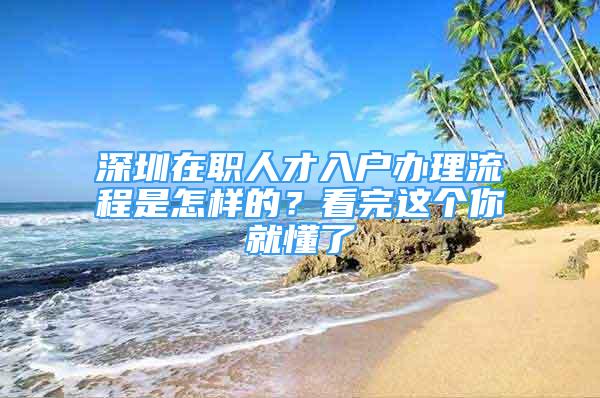 深圳在職人才入戶辦理流程是怎樣的？看完這個你就懂了