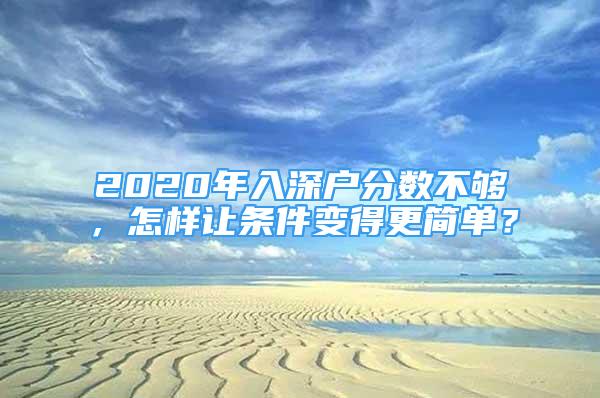 2020年入深戶分?jǐn)?shù)不夠，怎樣讓條件變得更簡(jiǎn)單？