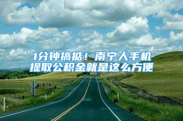 1分鐘搞掂！南寧人手機(jī)提取公積金就是這么方便