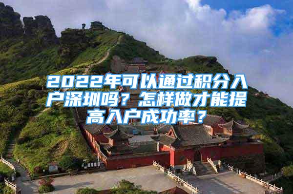 2022年可以通過(guò)積分入戶深圳嗎？怎樣做才能提高入戶成功率？