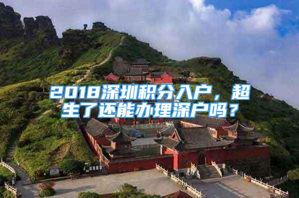 2018深圳積分入戶，超生了還能辦理深戶嗎？