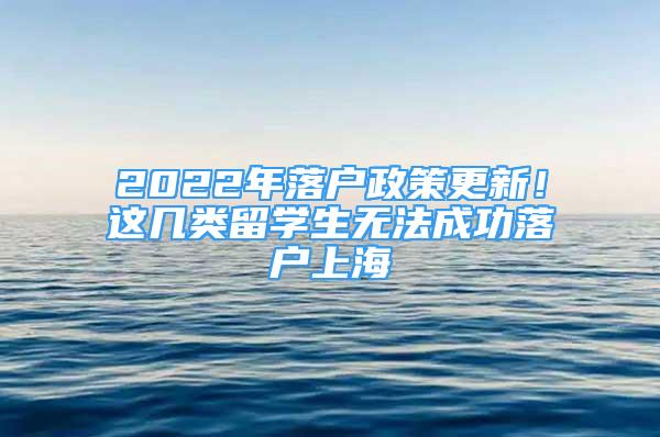 2022年落戶政策更新！這幾類留學(xué)生無法成功落戶上海