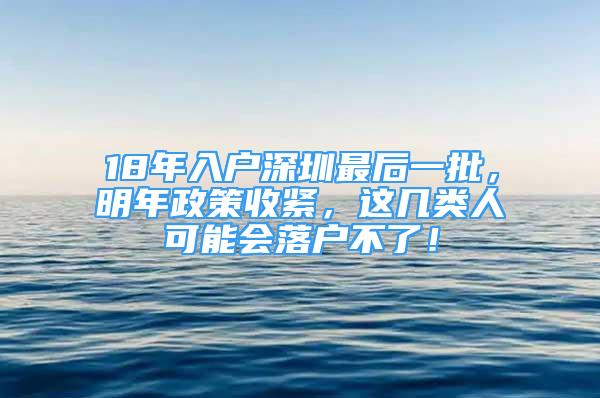 18年入戶深圳最后一批，明年政策收緊，這幾類人可能會(huì)落戶不了！