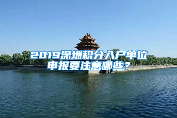 2019深圳積分入戶單位申報要注意哪些？